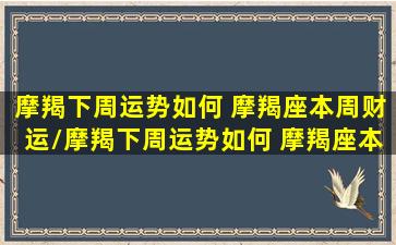 摩羯下周运势如何 摩羯座本周财运/摩羯下周运势如何 摩羯座本周财运-我的网站